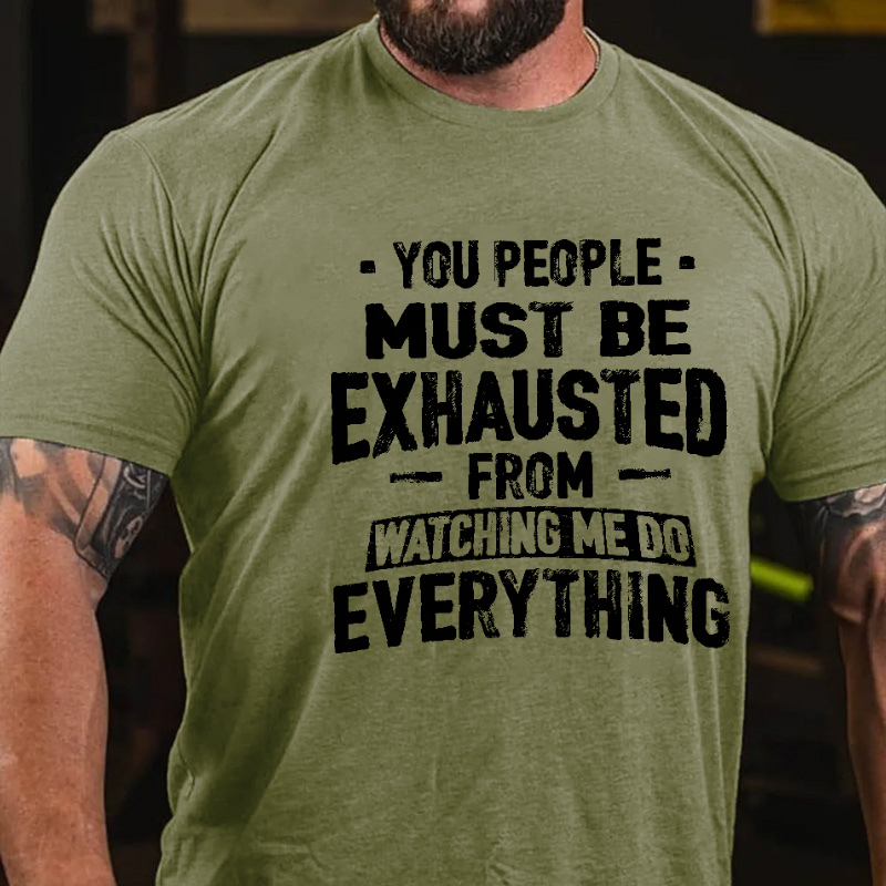 You People Must Be Exhausted From Watching Me Do Everything Joking T-shirt