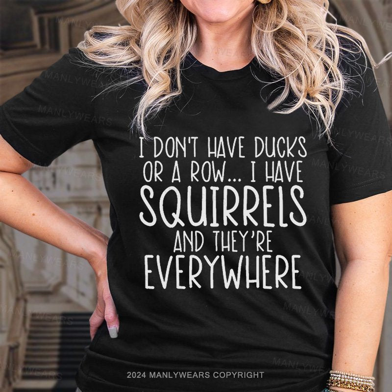 I Don't Have Ducks Or A Row.. I Have Squirrels And They're Everywhere T-Shirt