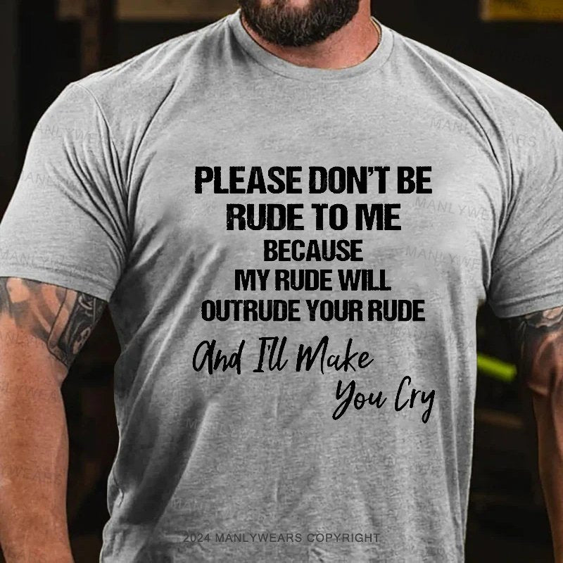 Please Don't Be Rude To Me Because My Rude Will Outrude Your Rude And I'll Make You Lry T-Shirt