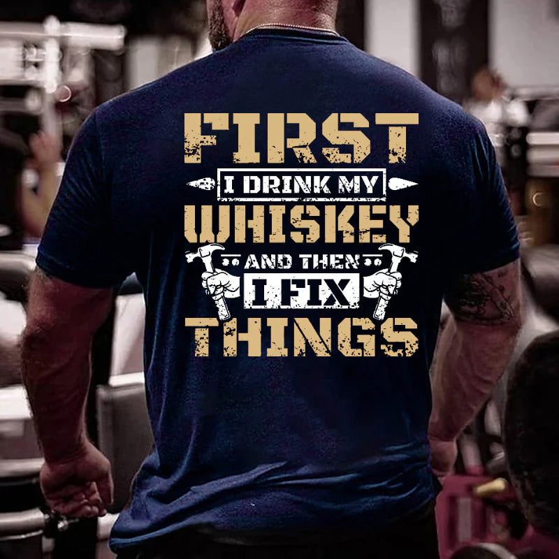 First I Drink My Whiskey And Then I Fix Things Funny Men's T-shirt