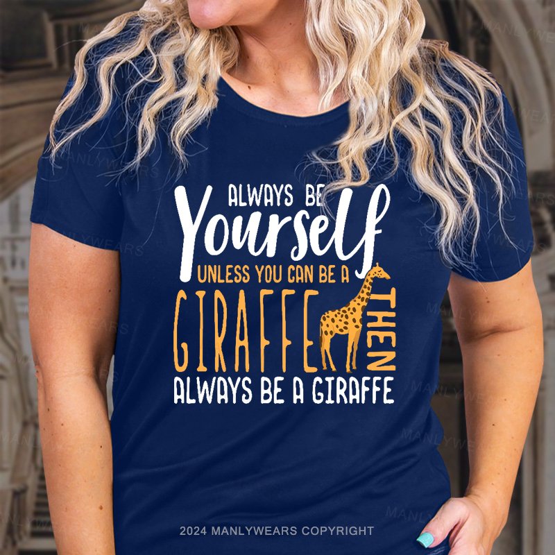 Always Be Yourself Unless You Can Be A Giraffe Always Be A Giraffe Women T-shirt