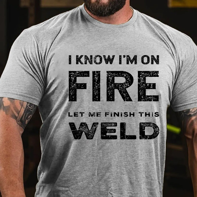 I Know I'm On Fire Let Me Finish This Weld T-shirt