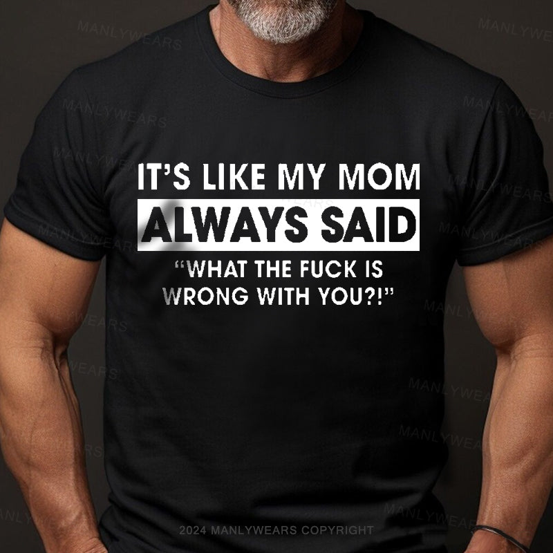 It's Like My Mom Always Said What The Fuck Is Wrong With You Men's T-Shirt