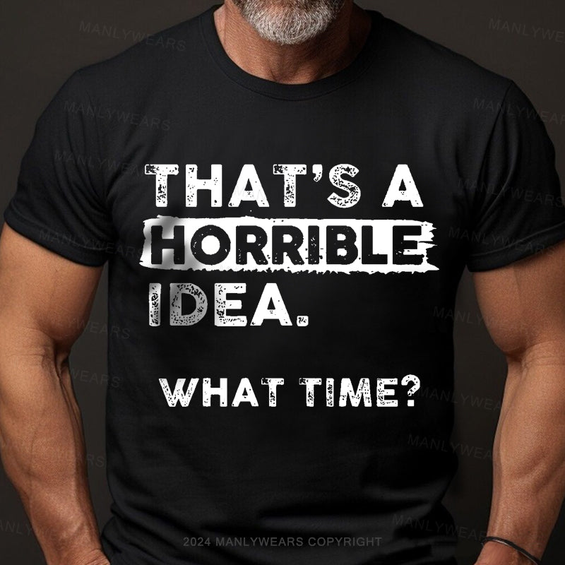 That Is A Horrible Idea What Time? Men's T-Shirt