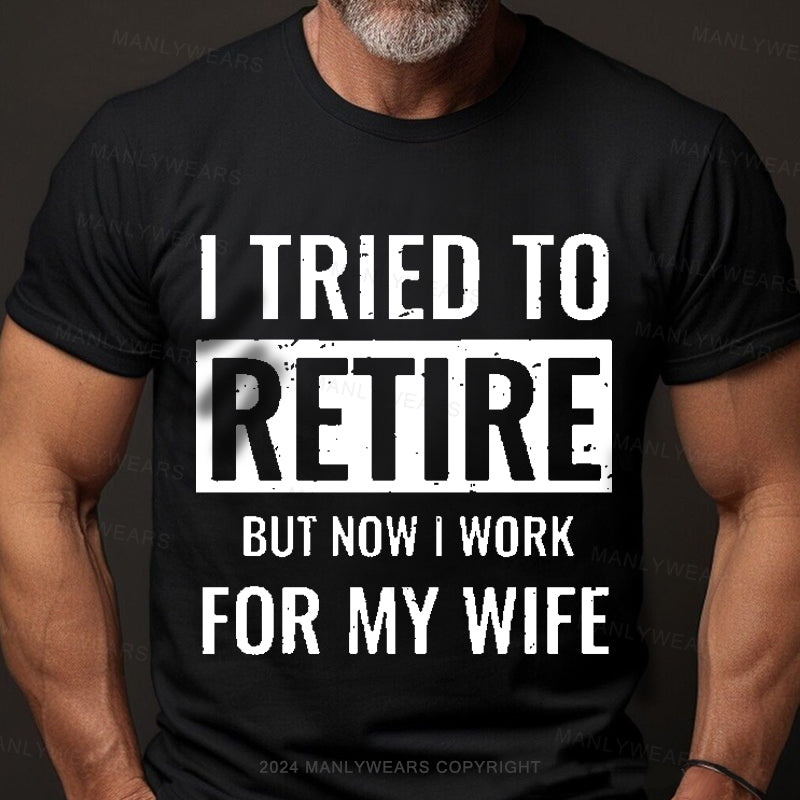 I Tried To Retire But Now I Work For My Wife Men's T-Shirt