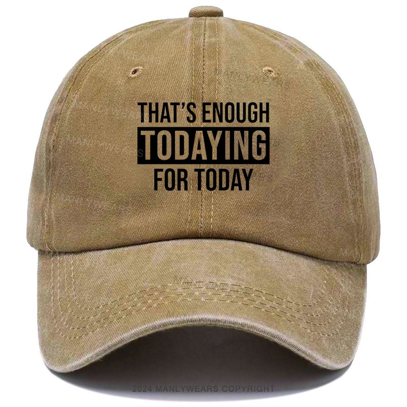 That's Enough Todaying For Today Hat