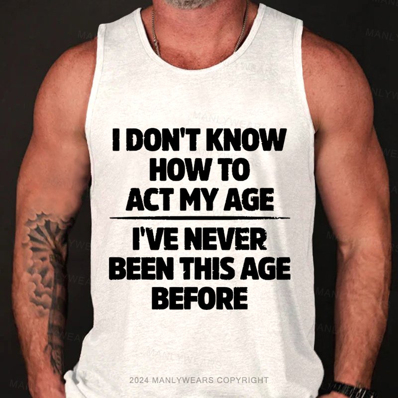 I Don't Know How To Act My Age I've Never Been This Age Tank Top