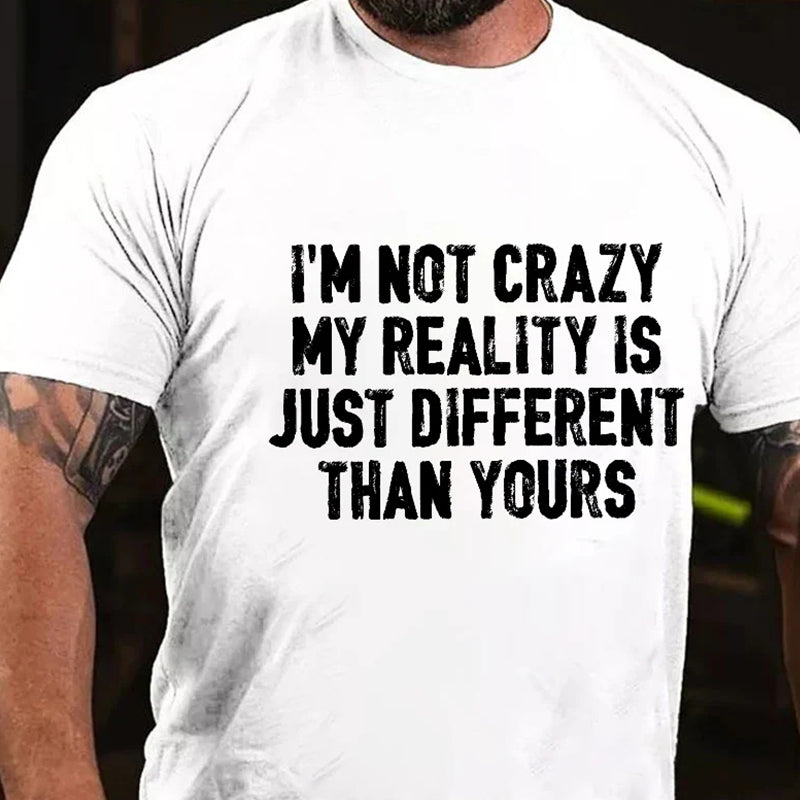 I'm Not Crazy My Reality Is Just Different Than Yours Men's T-shirt