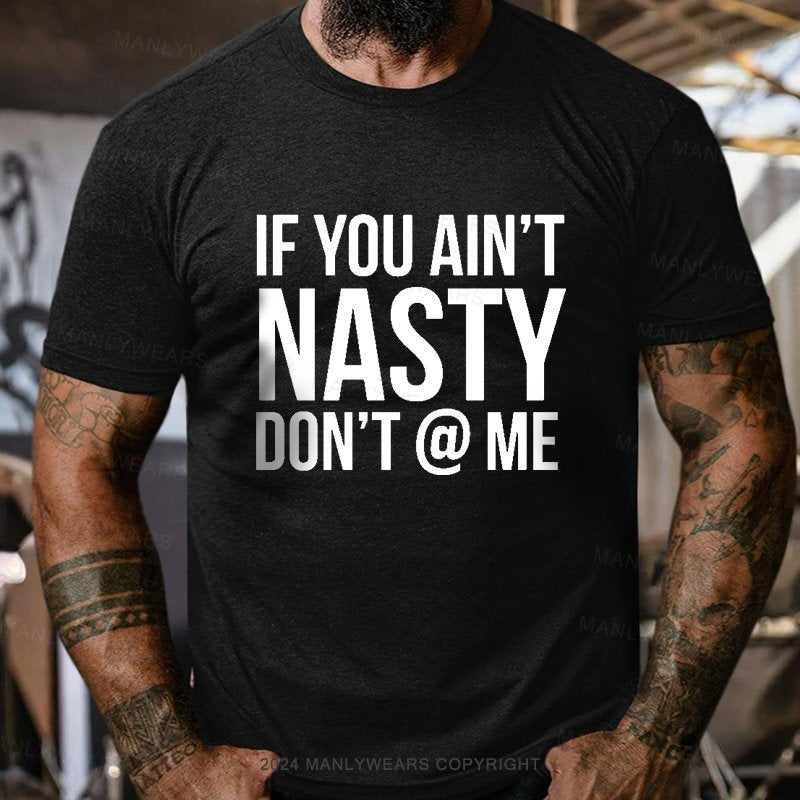 If You Ain't Nasty Don't @ Me T-Shirt