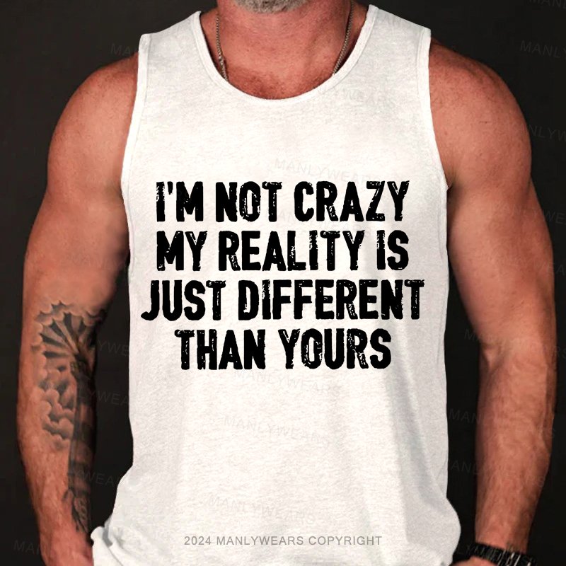 I'm Not Crazy My Reality Is Just Different Than Yours Tank Top