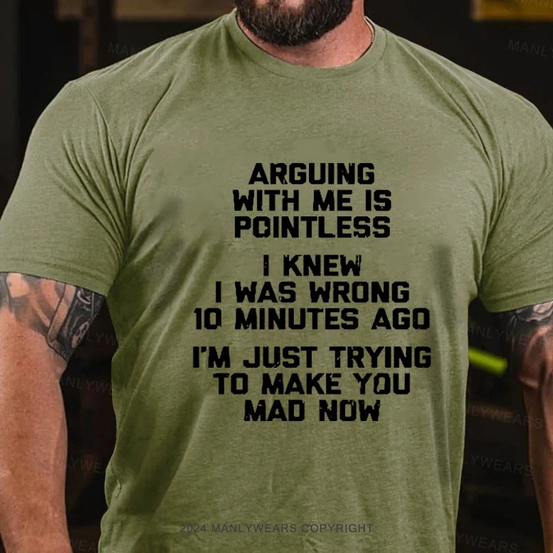 Arguing With Me Is Pointless I Knew I Was Wrong 10 Minutes Ago I'm Just Tryna Get To Make You Mad Now T-Shirt