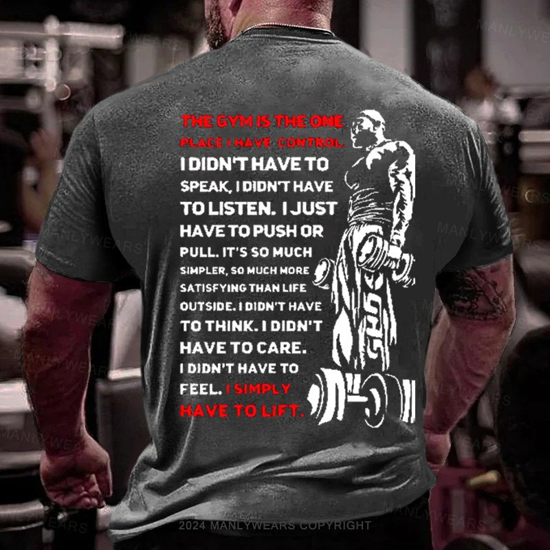 The Gym Is The One Place I Have Control I Didn't Have To Speak I Didn't Have Tolisten. I Just Have To Push Or Pull. It's So Much Simpler, So Much More Satisfying Than Life Outside. T-Shirt