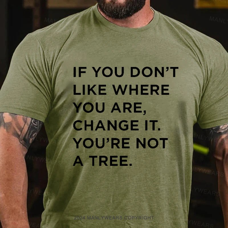 If You Don't Like Where You Are, Change It, You're Not A Tree T-Shirt