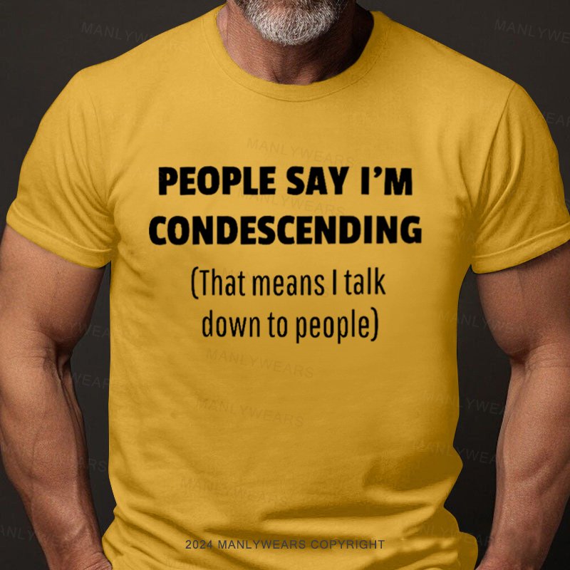 People Say I'm Condescending That Means I Talk Down To People T-Shirt