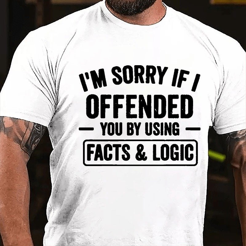I'm Sorry If I Offended You By Using Facts & Logic T-shirt