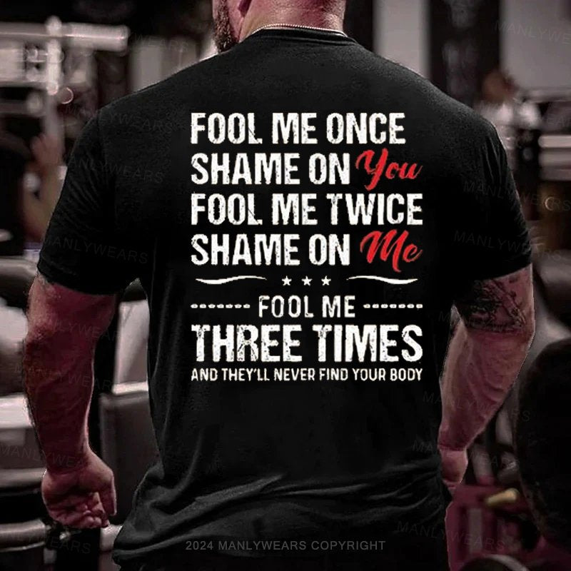 Fool Me Once Shame On You Fool Me Twice Shame On Me F00l Me Three Times And They'll Never Find Your Body T-Shirt