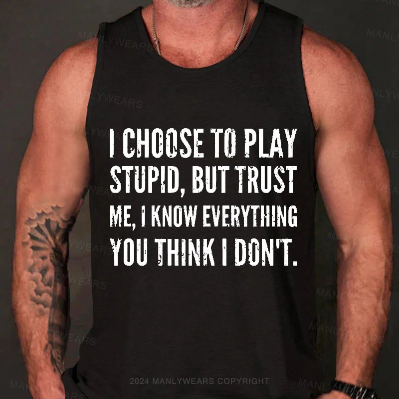 I Choocse To Play Stupid, But Trust Me, I Know Everything You Think I Don't Tank Top