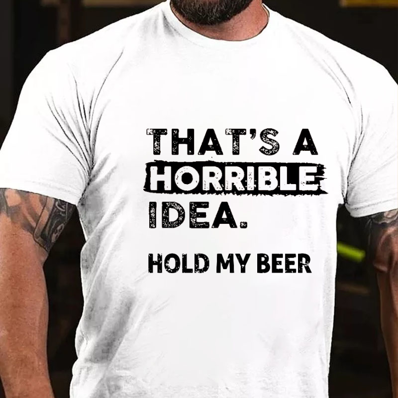 That's A Horrible Idea. Hold My Beer Funny Men's T-shirt