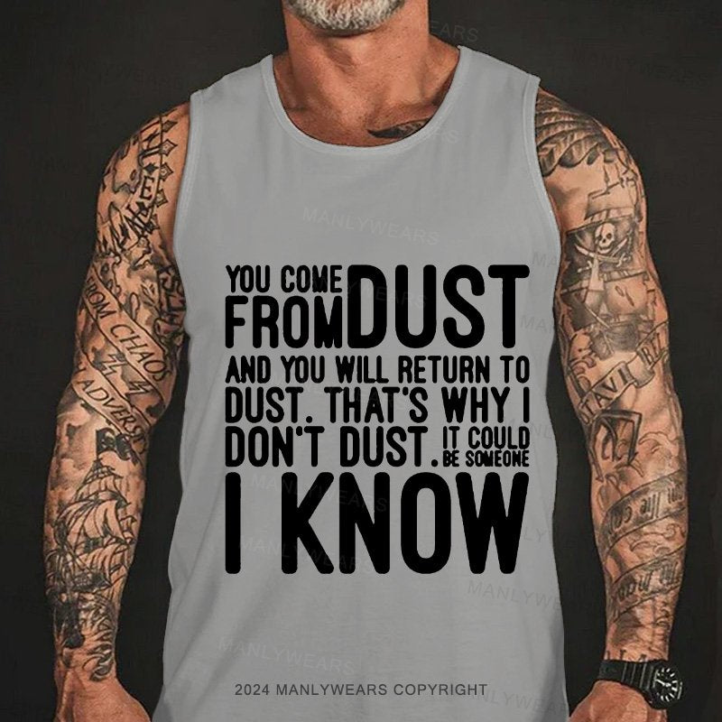 You Come From Dust And You Will Return To Dust. That's Why I Don't Dust. It Could Be Someone I Know Tank Top