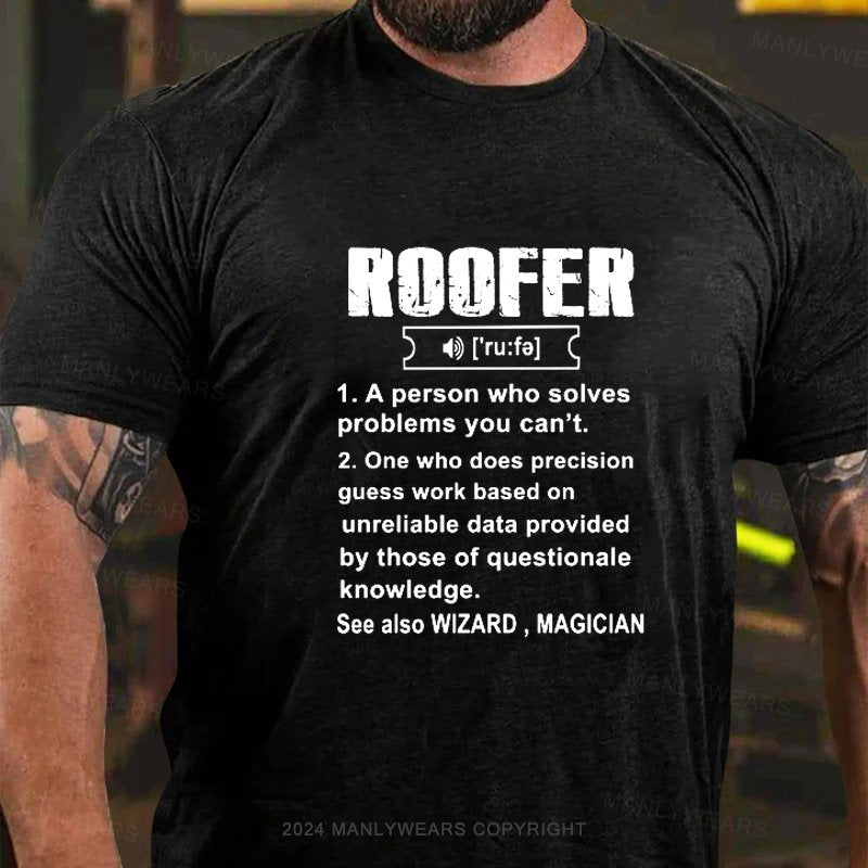 Roofer Ru:Fa 1.A Person Who Solves Problems You Can't. 2. One Who Does Precision Guess Work Based On Unreliable Data Provided By Those Of Questionale Knowledge. See Also Wizard，Magician T-Shirt