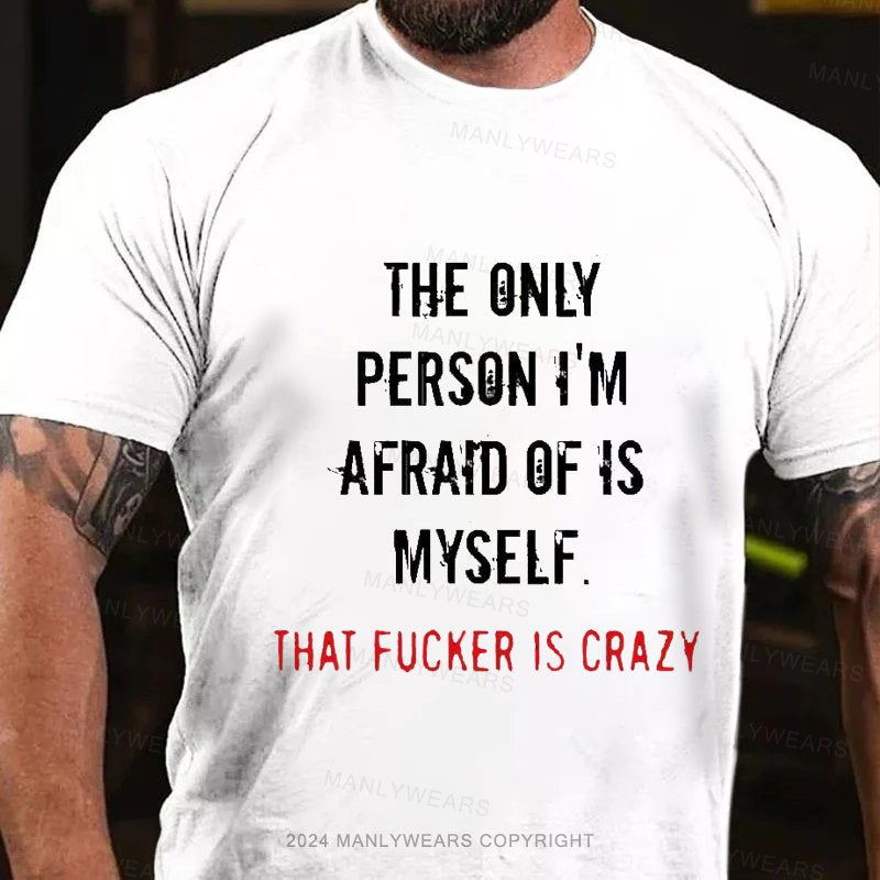 The Only Person I'm Afraid Of Is Myself That Fucker Is Crazy T-Shirt