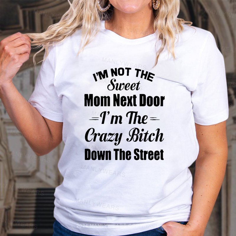 I'm Not The Sweet Mom Next Door I'm The Crazy Bitch Down The Street Women T-shirt