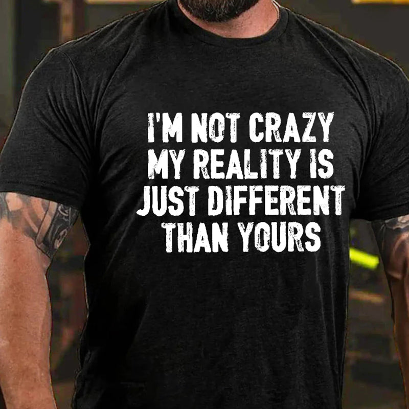 I'm Not Crazy My Reality Is Just Different Than Yours Men's T-shirt