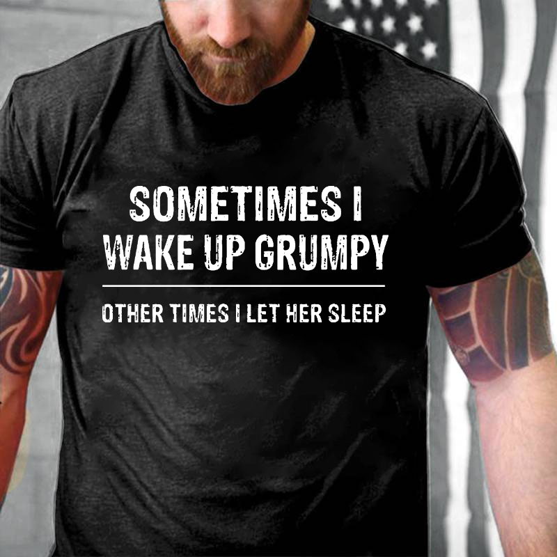 Sometimes I Wake Up Grumpy Other Times I Let Her Sleep T-shirt