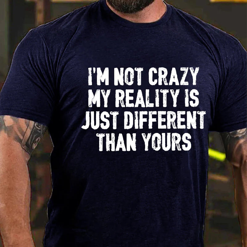 I'm Not Crazy My Reality Is Just Different Than Yours Men's T-shirt