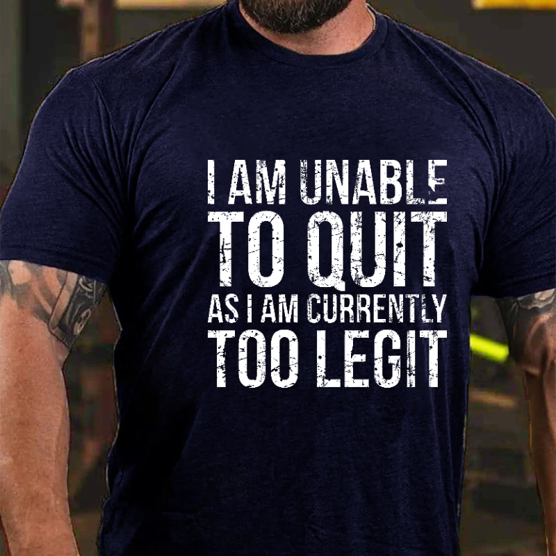 I Am Unable To Quit As I Am Currently Too Legit T-shirt