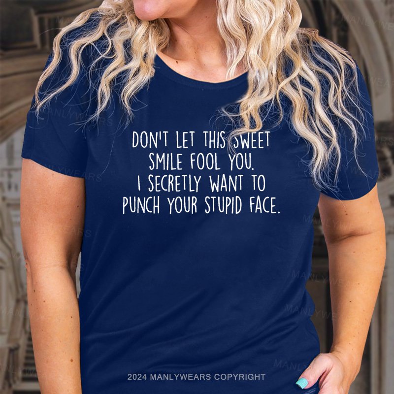 Don't Let This Sweet Smile Fool You. I Secretly Want To Punch Your Stupid Face. T-Shirt