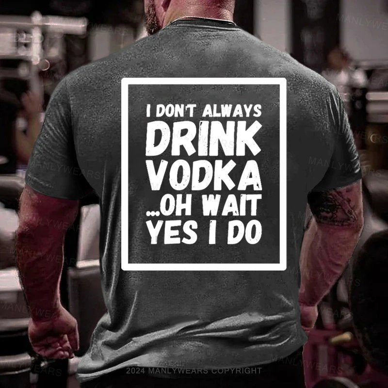 I Don't Always Drink Vodka Oh Wait Yes I Do T-shirt