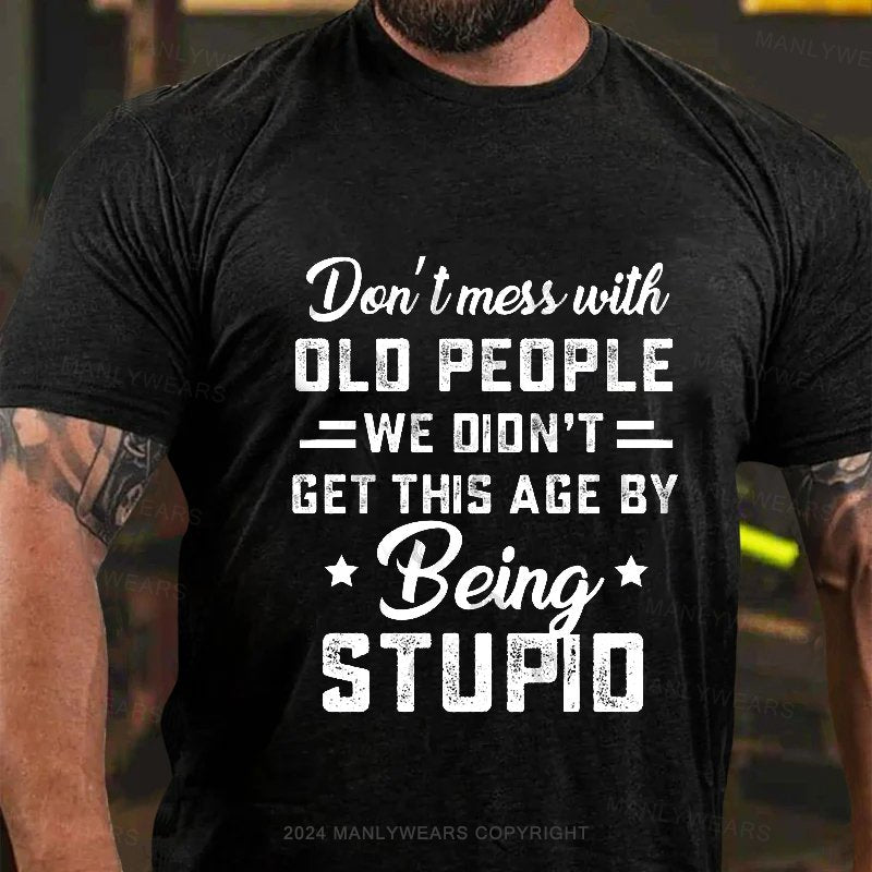 Don't Mess With Old People We Didn't Get This Age By Being Stupid T-Shirt