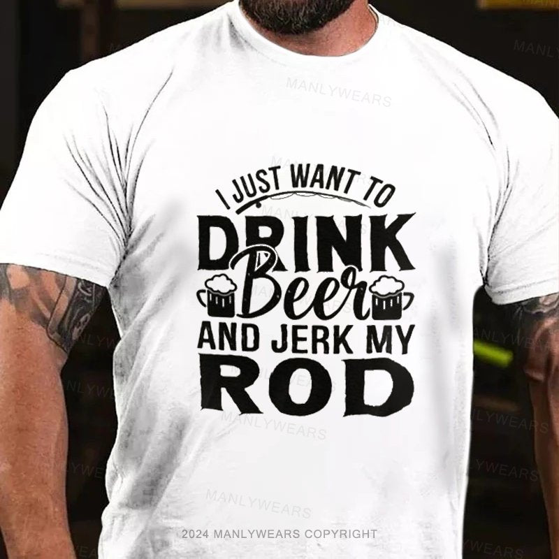 I Just Want To Drink Beei And Jerk My Rod T-Shirt