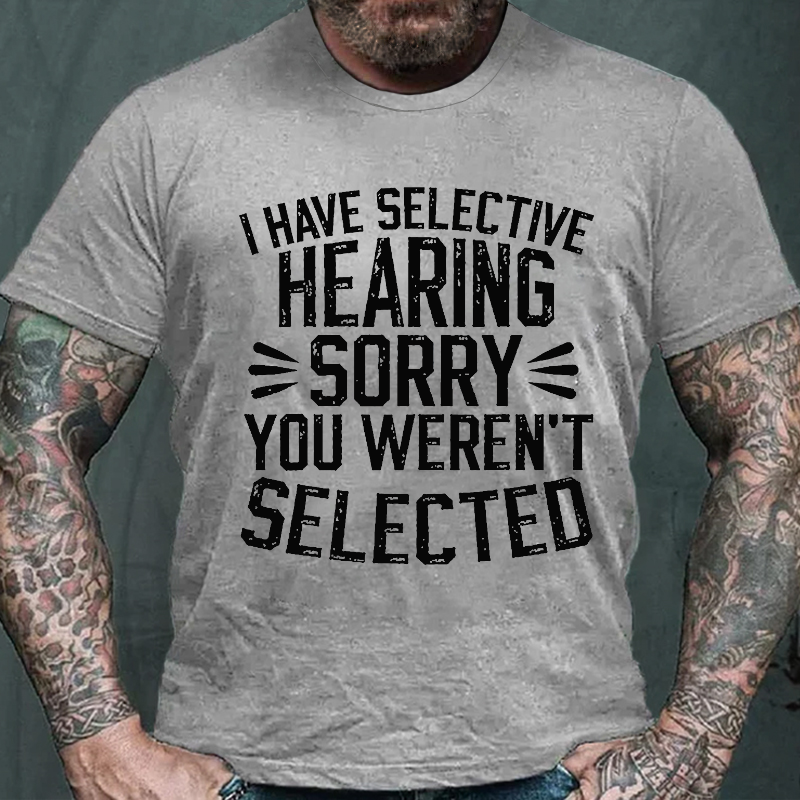 I Have Selective Hearing Sorry You Were Not Selected T-shirt