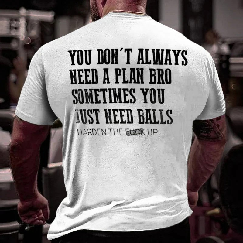 You Don't Always Need A Plan Bro Sometimes You Just Need Balls Harden The F*ck Up T-Shirt