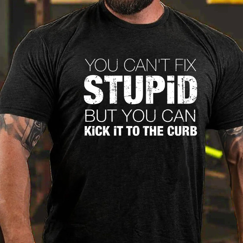 You Can't Fix Stupid But You Can Kick It To The Curb T-shirt