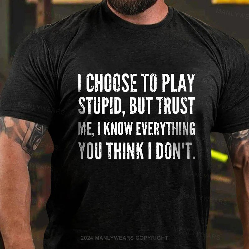 I Choose To Play Stupid, But Trust Me I Know Everything You Think I Don't T-Shirt