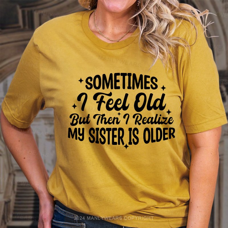 Sometimes I Feel Old But Then I Realize My Sister Is Older Women T-Shirt