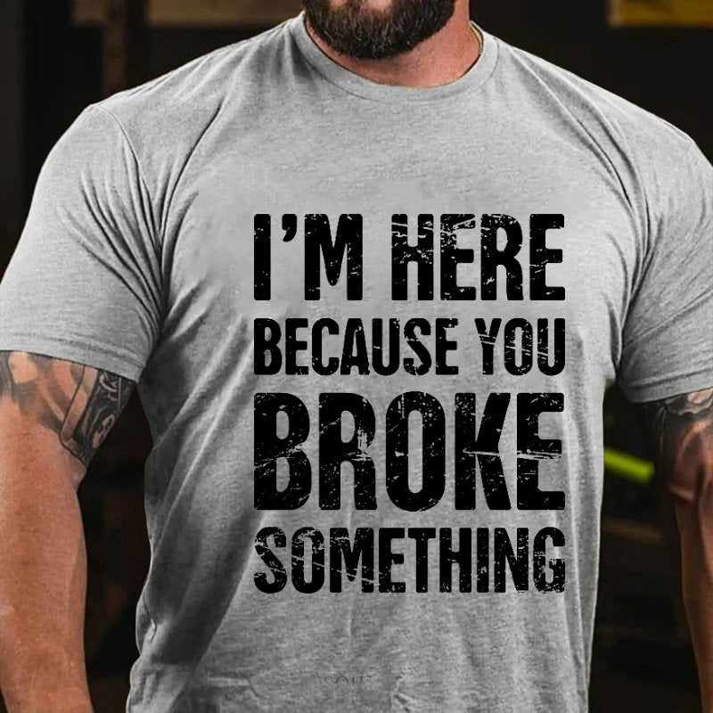 I'm Nere Because You Broke Something T-Shirt