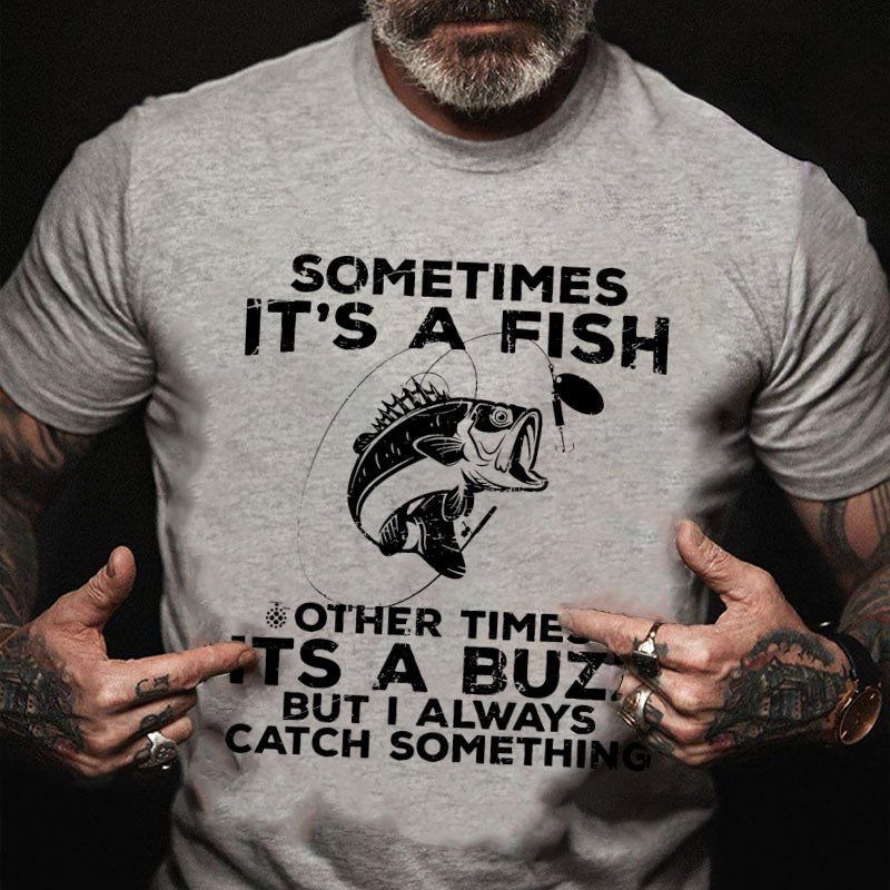Sometimes It's A Fish Other Times It's A Buzz But I Always Catch Something T-shirt
