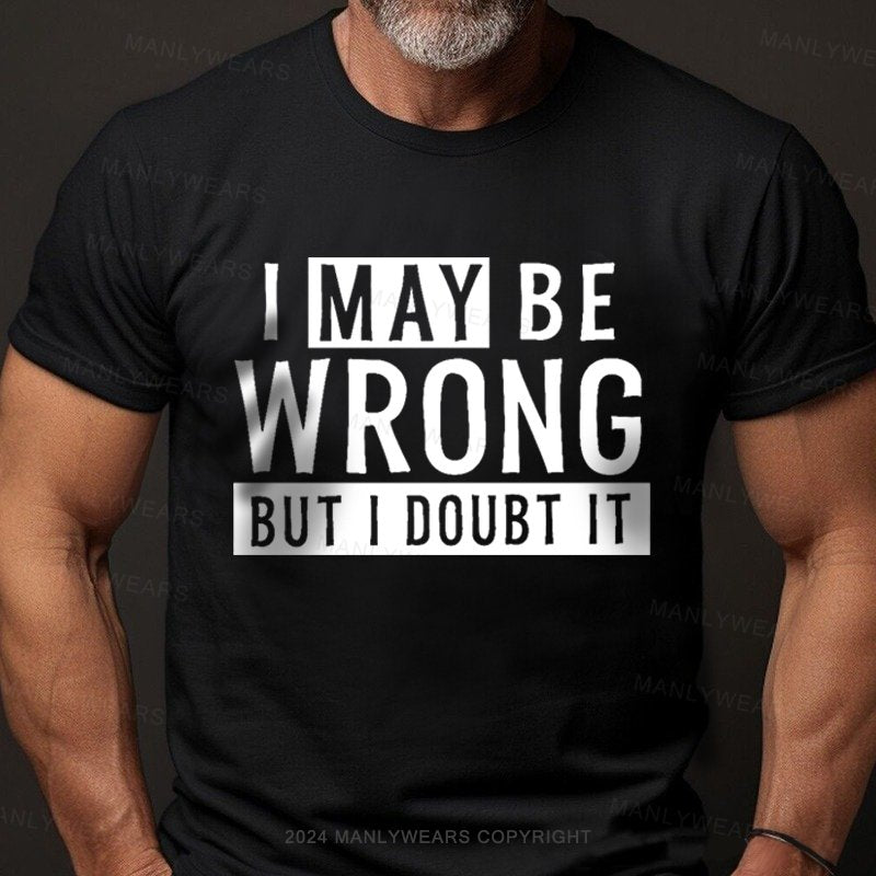 I May Be Wrong But I Doubt It T-Shirt