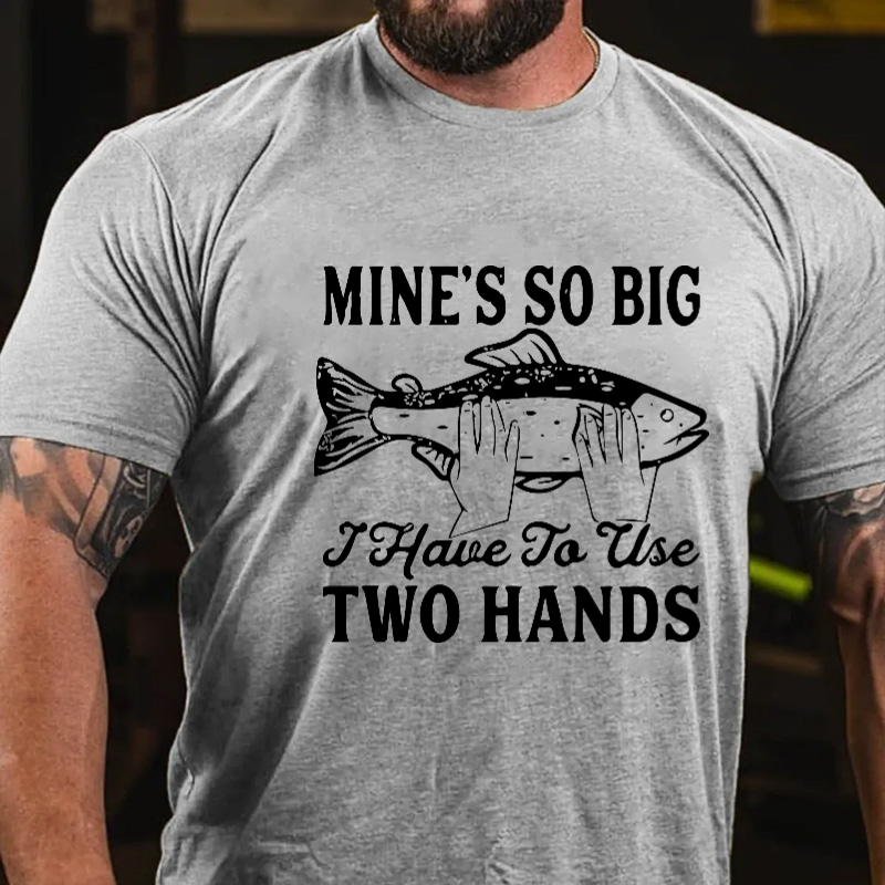 Mine's So Big I Have To Use Two Hands T-shirt