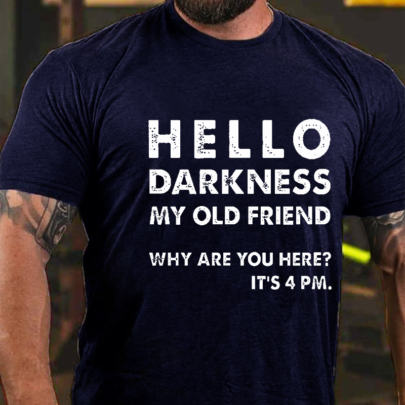 Hello Darkness My Old Friend Why Are You Here It's 4 Pm Funny T-shirt