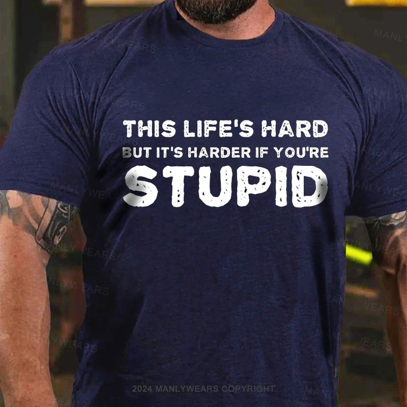 This Life's Hard But It's Harder If You're Stupid T-Shirt