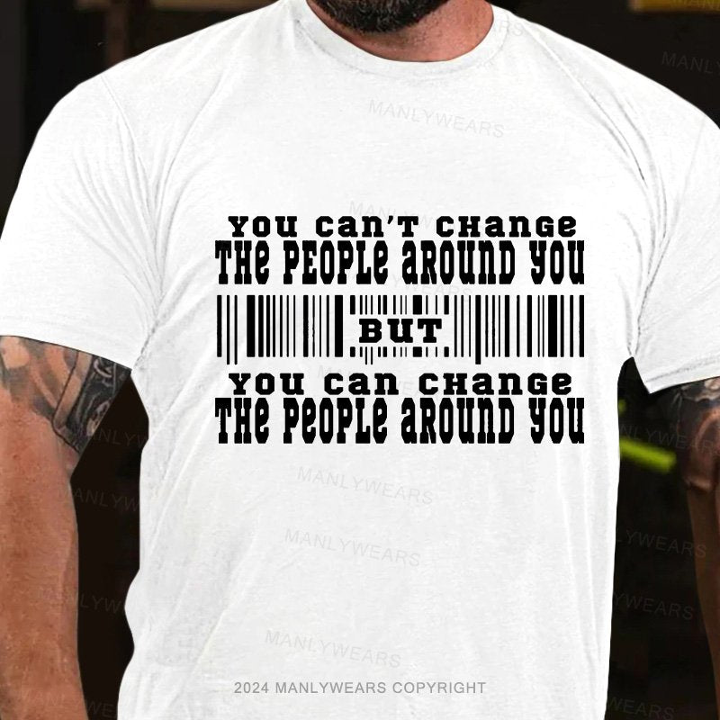 You Can't Change The People Around You But You Can Change The People Around You T-Shirt