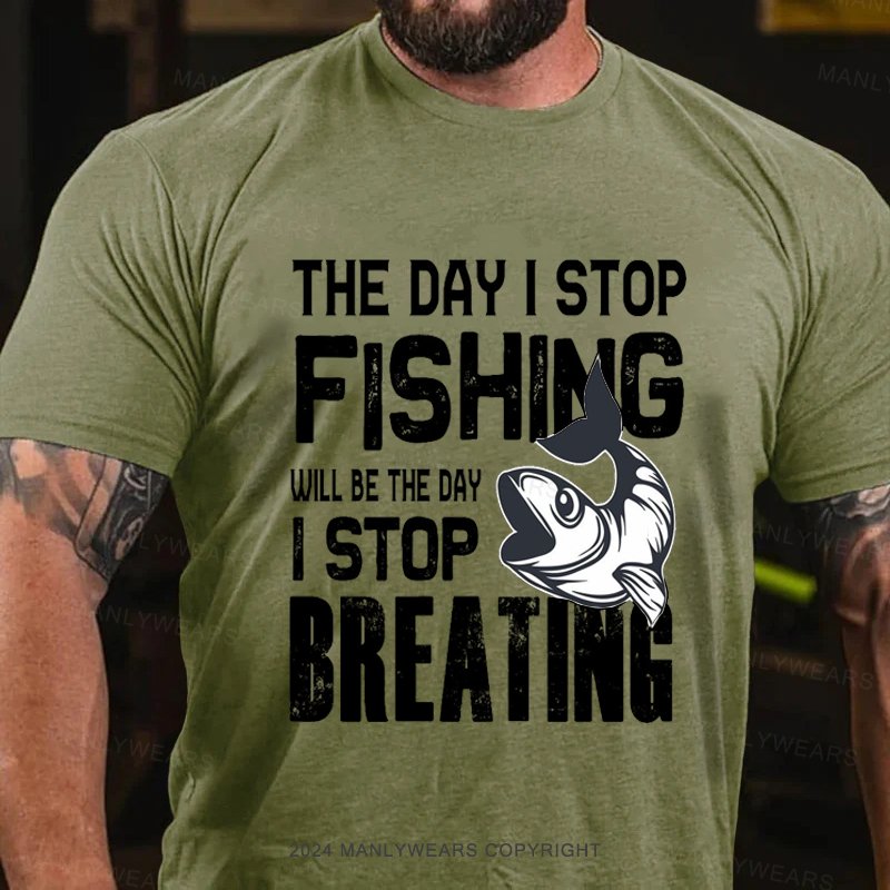 The Day I Stop Fishing Will Be The Day I Stop Breating T-Shirt