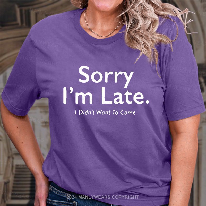 Sorry I'm Late I Didn't Want To Come T-Shirt