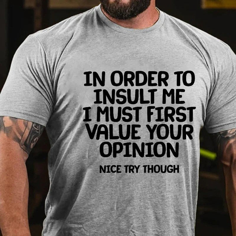 In Order To Insult Me I Must First Value Your Opinion Nice Try Though T-Shirt