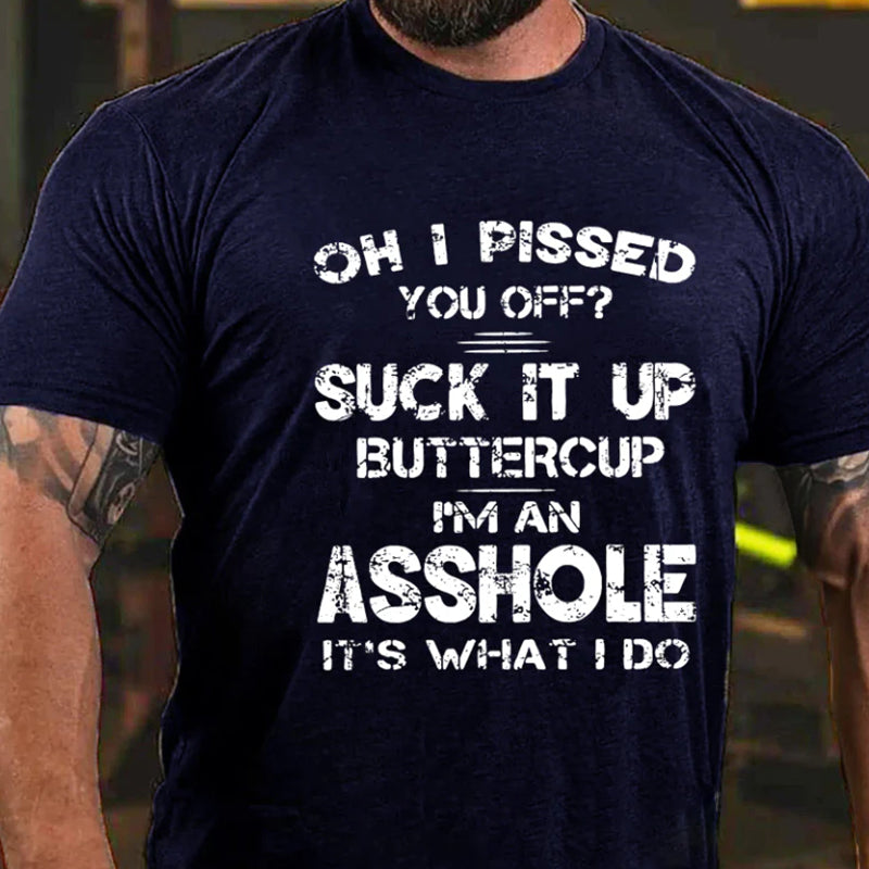 Oh I Pissed You Off Suck It Up Buttercup I Am Asshole It's Waht I Do T-shirt